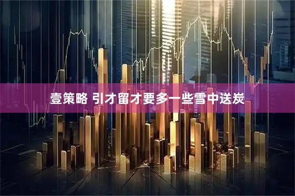 壹策略 引才留才要多一些雪中送炭