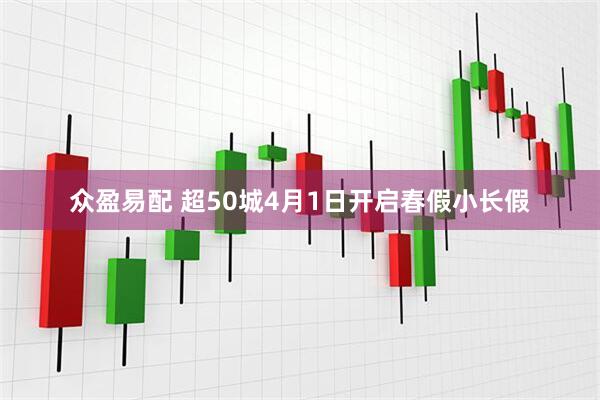 众盈易配 超50城4月1日开启春假小长假