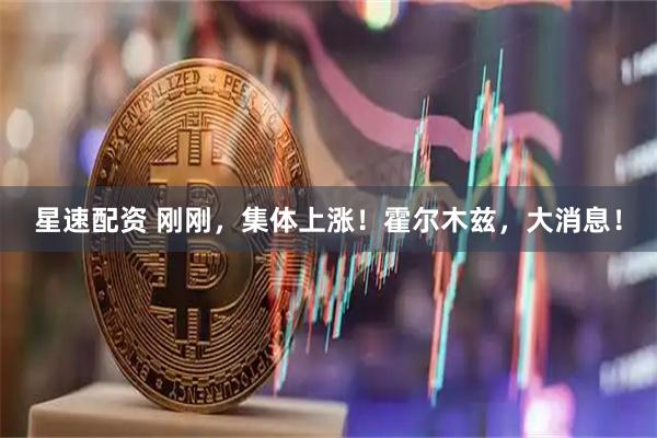 星速配资 刚刚，集体上涨！霍尔木兹，大消息！