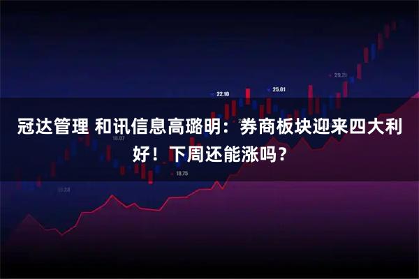 冠达管理 和讯信息高璐明：券商板块迎来四大利好！下周还能涨吗？
